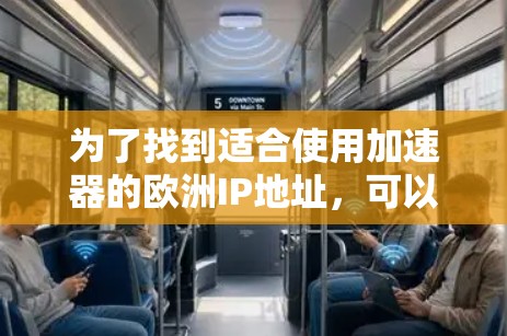 为了找到适合使用加速器的欧洲IP地址，可以按照以下步骤进行