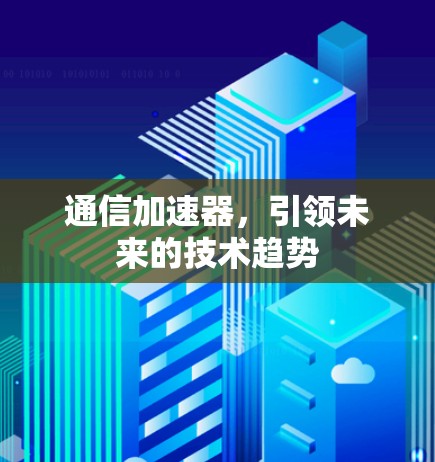 通信加速器，引领未来的技术趋势