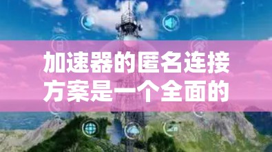 加速器的匿名连接方案是一个全面的安全防护策略,旨在保护用户的数据和不受恶意攻击。以下是该方案的详细步骤和关键组成部分 加速器的匿名连接方案是一个全面的安全防护策略,旨在保护用户的数据和不受恶意攻击。以下是该方案的详细步骤和关键组成部分