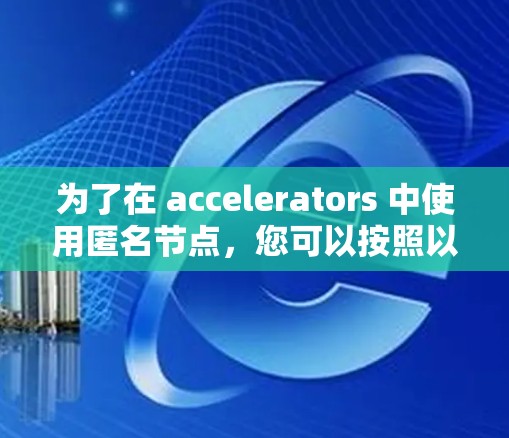 为了在 accelerators 中使用匿名节点，您可以按照以下步骤操作