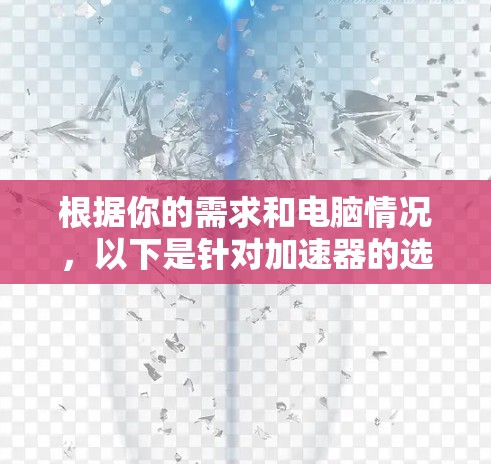 根据你的需求和电脑情况，以下是针对加速器的选择建议