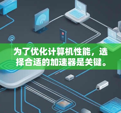 为了优化计算机性能，选择合适的加速器是关键。以下是推荐的加速器分类，按功能和优先级来组织