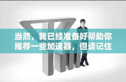当然，我已经准备好帮助你推荐一些加速器，但请记住，选择一个适合你自己的加速器是关键。以下是一些推荐的加速器软件，涵盖了不同的功能和适用场景