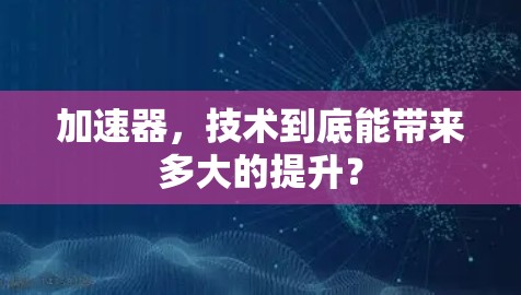 加速器，技术到底能带来多大的提升？