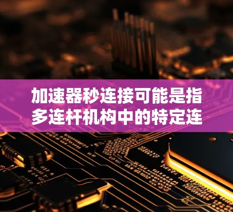 加速器秒连接可能是指多连杆机构中的特定连接方式，通过速度和运动参数来控制车辆或机器人的运动。以下是对该概念的详细解释