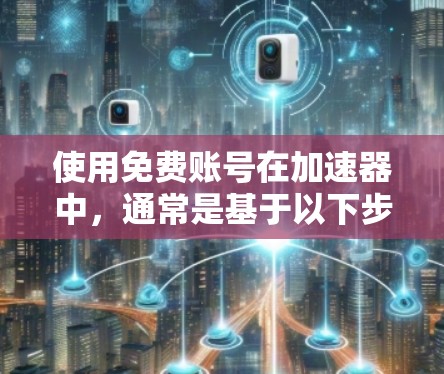 使用免费账号在加速器中，通常是基于以下步骤和考虑