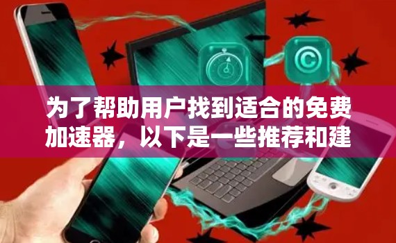 为了帮助用户找到适合的免费加速器，以下是一些推荐和建议