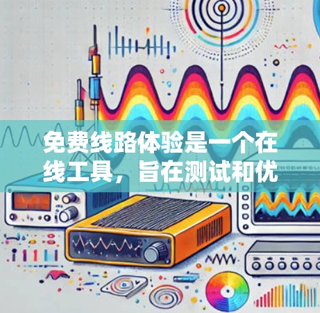 免费线路体验是一个在线工具，旨在测试和优化网络连接。以下是对该工具的详细介绍