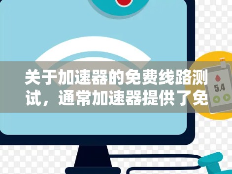 关于加速器的免费线路测试,通常加速器提供了免费试用功能,允许用户测试其网络连接是否符合需求。以下是关于加速器免费线路测试的一些常见信息和建议 关于加速器的免费线路测试,通常加速器提供了免费试用功能,允许用户测试其网络连接是否符合需求。以下是关于加速器免费线路测试的一些常见信息和建议