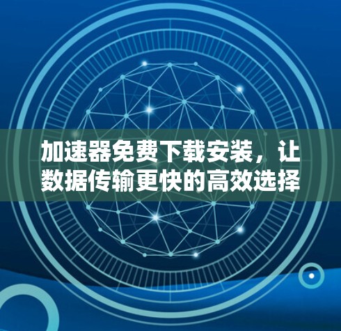 加速器免费下载安装，让数据传输更快的高效选择