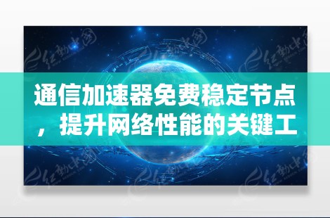 通信加速器免费稳定节点，提升网络性能的关键工具