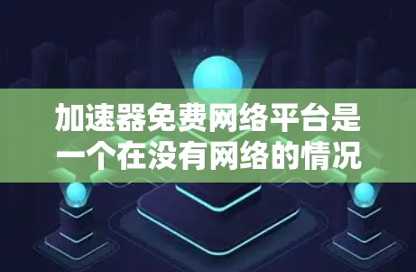 加速器免费网络平台是一个在没有网络的情况下能够下载或运行某些资源的工具或网站。以下是几种可能的解决方案 加速器免费网络平台是一个在没有网络的情况下能够下载或运行某些资源的工具或网站。以下是几种可能的解决方案