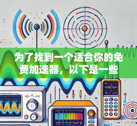 为了找到一个适合你的免费加速器，以下是一些建议和步骤