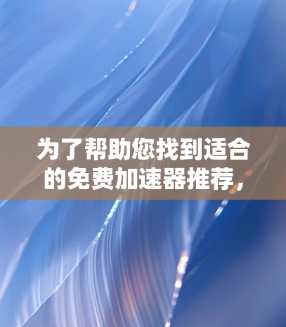 为了帮助您找到适合的免费加速器推荐，以下是一些具体建议和链接，供您参考