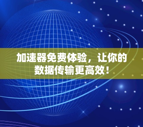 加速器免费体验，让你的数据传输更高效！