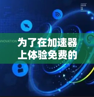 为了在加速器上体验免费的加速服务，以下是一个有条理的指南