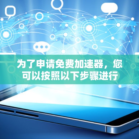 为了申请免费加速器,您可以按照以下步骤进行 为了申请免费加速器,您可以按照以下步骤进行