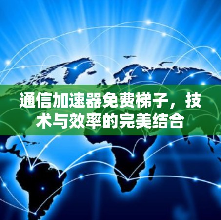 通信加速器免费梯子，技术与效率的完美结合