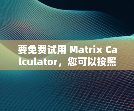 要免费试用 Matrix Calculator，您可以按照以下步骤操作