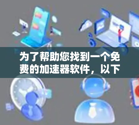 为了帮助您找到一个免费的加速器软件，以下是一些推荐，分为开源和第三方工具两类，方便用户根据需求选择