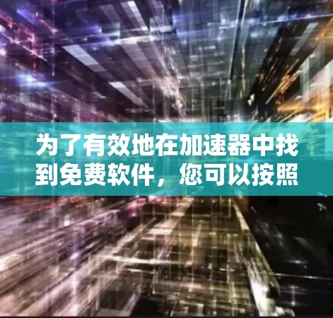 为了有效地在加速器中找到免费软件，您可以按照以下步骤进行