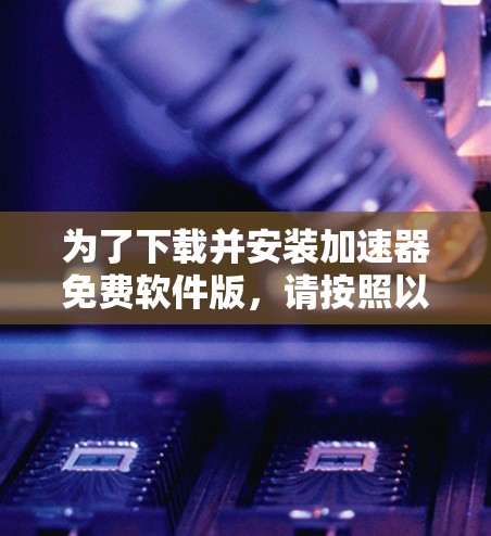 为了下载并安装加速器免费软件版，请按照以下步骤操作
