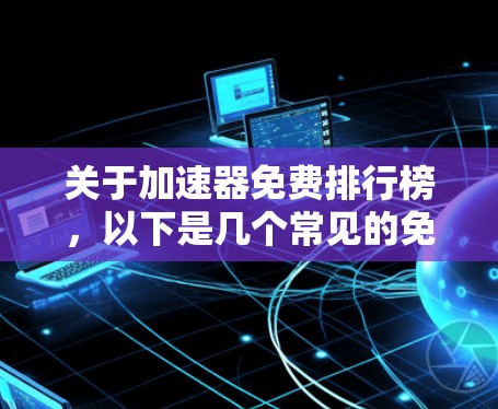 关于加速器免费排行榜，以下是几个常见的免费加速器工具推荐，供您参考