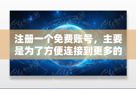 注册一个免费账号,主要是为了方便连接到更多的网站,从而更好地获取信息和资源。以下是一些关键点 注册一个免费账号,主要是为了方便连接到更多的网站,从而更好地获取信息和资源。以下是一些关键点