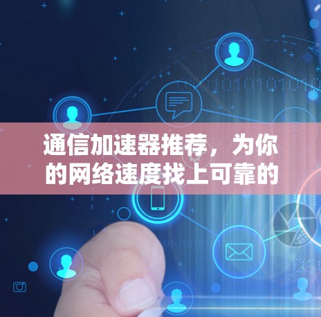 通信加速器推荐，为你的网络速度找上可靠的朋友