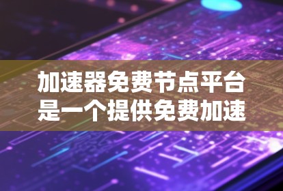 加速器免费节点平台是一个提供免费加速工具或硬件的平台，旨在供用户进行网络、分布式计算或机器学习等领域的加速。以下是对该平台的详细介绍