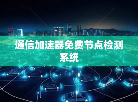 通信加速器免费节点检测系统 通信加速器免费节点检测系统