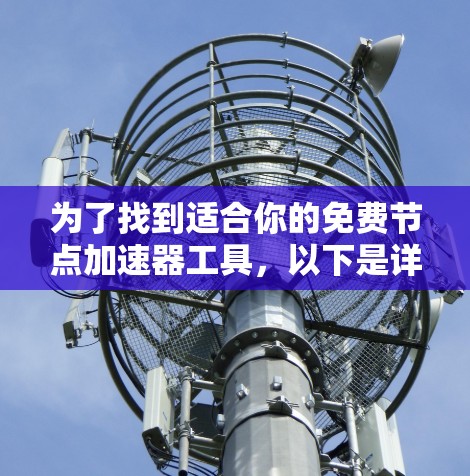 为了找到适合你的免费节点加速器工具，以下是详细的步骤和推荐