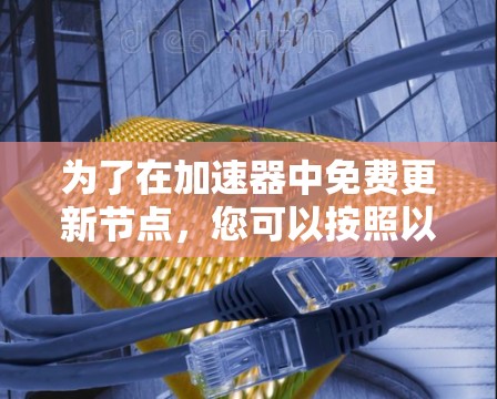 为了在加速器中免费更新节点，您可以按照以下步骤操作
