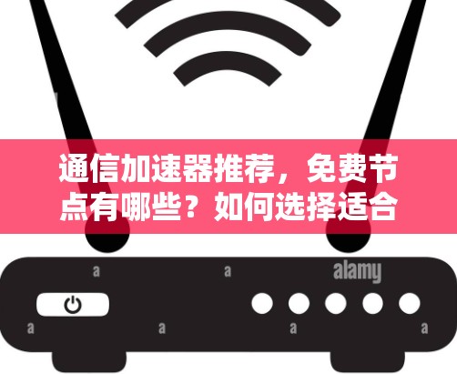 通信加速器推荐，免费节点有哪些？如何选择适合你的设备？