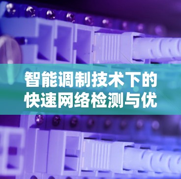 智能调制技术下的快速网络检测与优化