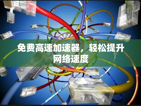 免费高速加速器，轻松提升网络速度