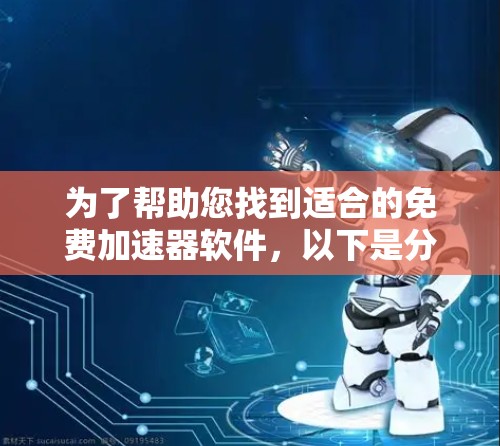 为了帮助您找到适合的免费加速器软件，以下是分步指南