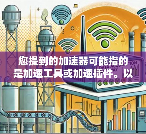 您提到的加速器可能指的是加速工具或加速插件。以下是一些常见的加速方式，您可以根据具体需求选择