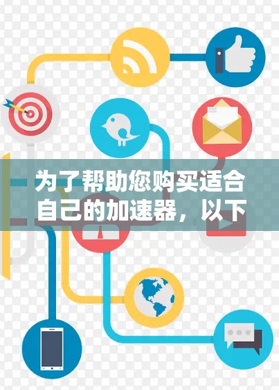为了帮助您购买适合自己的加速器，以下是详细的步骤指南