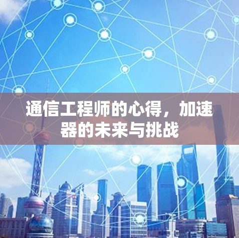 通信工程师的心得，加速器的未来与挑战