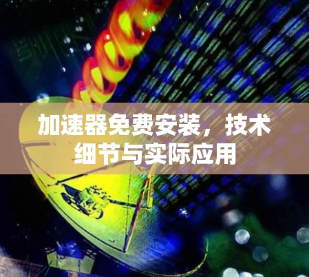 加速器免费安装，技术细节与实际应用