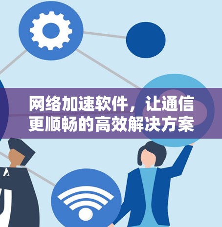 网络加速软件，让通信更顺畅的高效解决方案