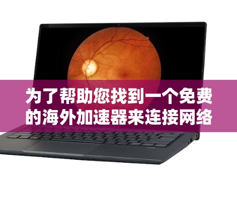 为了帮助您找到一个免费的海外加速器来连接网络，以下是一些步骤和建议