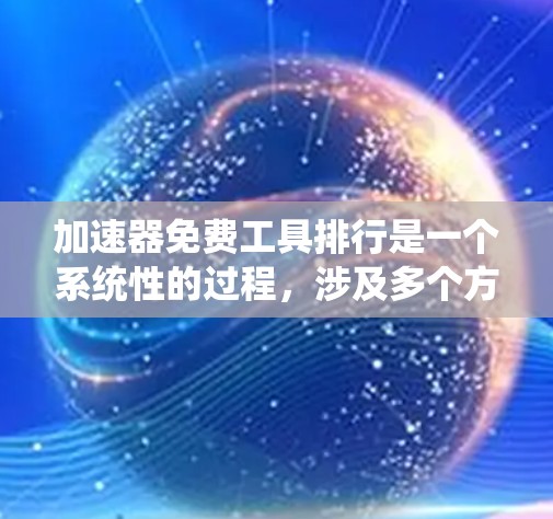加速器免费工具排行是一个系统性的过程，涉及多个方面的分析。以下是对该主题的分步总结