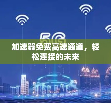 加速器免费高速通道，轻松连接的未来