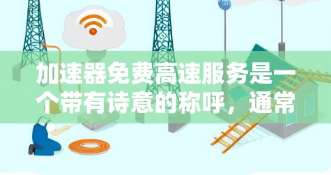 加速器免费高速服务是一个带有诗意的称呼，通常用于某些地区设立的免费高速服务，如在高速公路或铁路中的加速器，这些设施被称为加速器，但实际上是快速通过的交通设施。以下是对这一概念的详细分析