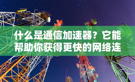 什么是通信加速器？它能帮助你获得更快的网络连接