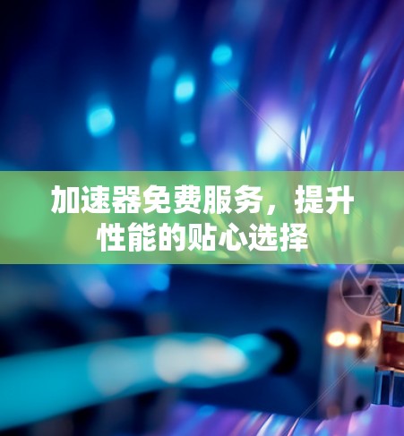 加速器免费服务，提升性能的贴心选择