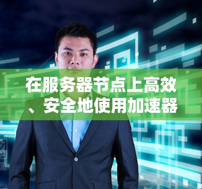 在服务器节点上高效、安全地使用加速器是一个复杂的任务,需要综合考虑多个因素。以下是一个有条理的总结,涵盖加速器的使用步骤、注意事项以及对服务器节点的影响 在服务器节点上高效、安全地使用加速器是一个复杂的任务,需要综合考虑多个因素。以下是一个有条理的总结,涵盖加速器的使用步骤、注意事项以及对服务器节点的影响