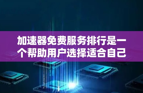 加速器免费服务排行是一个帮助用户选择适合自己的加速工具的方法。它综合考虑了注册费用、试用期、功能支持等因素，帮助用户找到最合适的工具。以下是该概念的详细总结